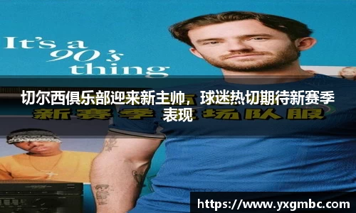 切尔西俱乐部迎来新主帅，球迷热切期待新赛季表现
